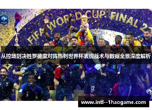 从控场到决胜罗德里对阵热刺世界杯表现战术与数据全景深度解析