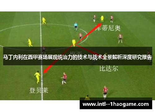 马丁内利在西甲赛场展现统治力的技术与战术全景解析深度研究报告