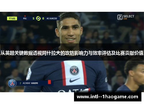 从英超关键数据透视阿什拉夫的攻防影响力与效率评估及比赛贡献价值