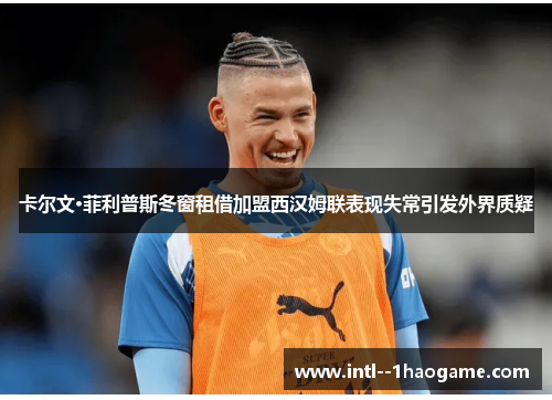 卡尔文·菲利普斯冬窗租借加盟西汉姆联表现失常引发外界质疑