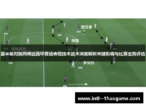 基米希对阵阿根廷西甲赛场表现技术战术深度解析关键影响与比赛走势评估