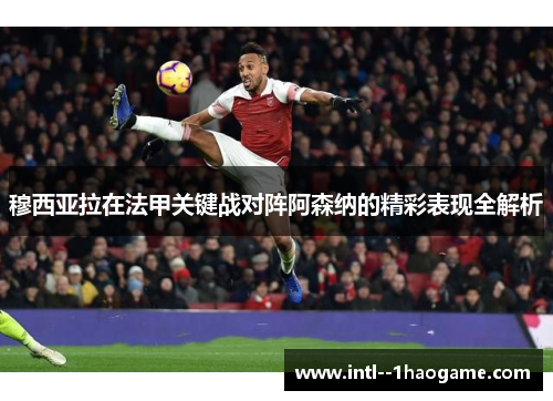 穆西亚拉在法甲关键战对阵阿森纳的精彩表现全解析