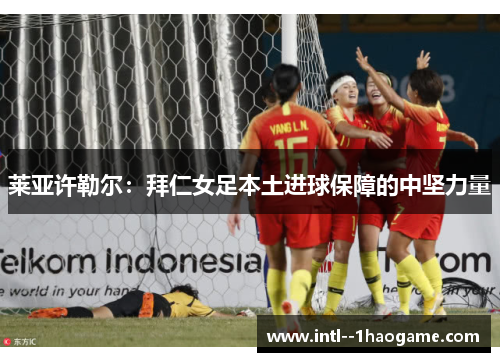 莱亚许勒尔：拜仁女足本土进球保障的中坚力量