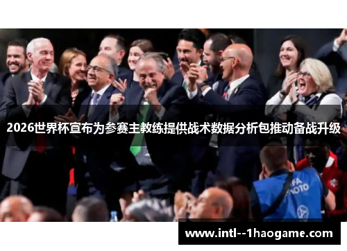 2026世界杯宣布为参赛主教练提供战术数据分析包推动备战升级
