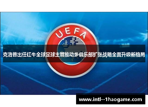 克洛普出任红牛全球足球主管推动多俱乐部扩张战略全面升级新格局