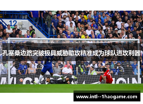 孔塞桑边路突破极具威胁助攻精准成为球队进攻利器