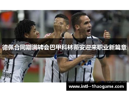 德佩合同期满转会巴甲科林蒂安迎来职业新篇章