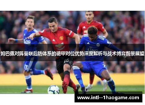 姆巴佩对阵曼联后防体系的德甲对位优势深度解析与战术博弈前景展望