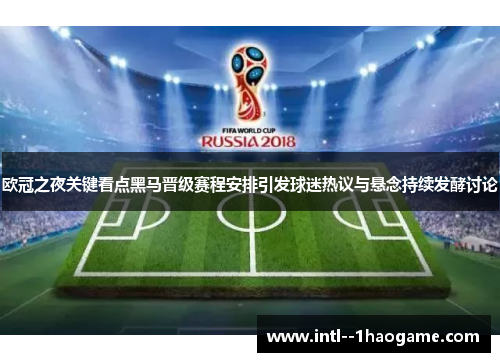 欧冠之夜关键看点黑马晋级赛程安排引发球迷热议与悬念持续发酵讨论