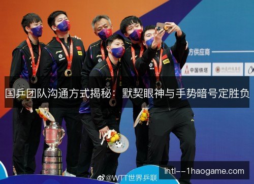 国乒团队沟通方式揭秘：默契眼神与手势暗号定胜负