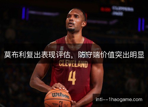 莫布利复出表现评估，防守端价值突出明显